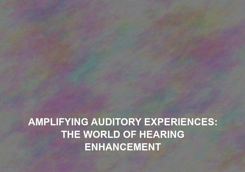 Amplifying Auditory Experiences: The World of Hearing Enhancement