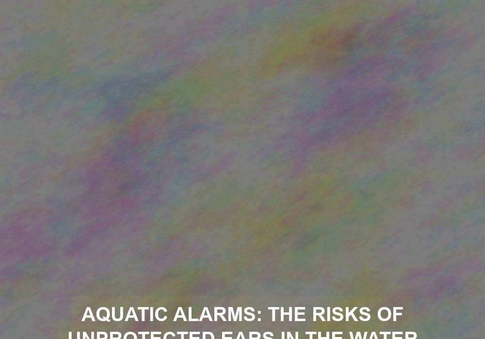 Aquatic Alarms: The Risks of Unprotected Ears in the Water