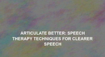 Articulate Better: Speech Therapy Techniques for Clearer Speech