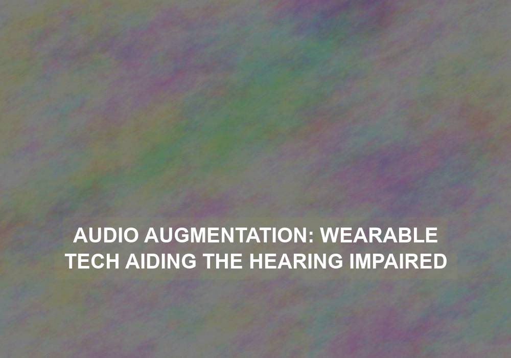 Audio Augmentation: Wearable Tech Aiding the Hearing Impaired