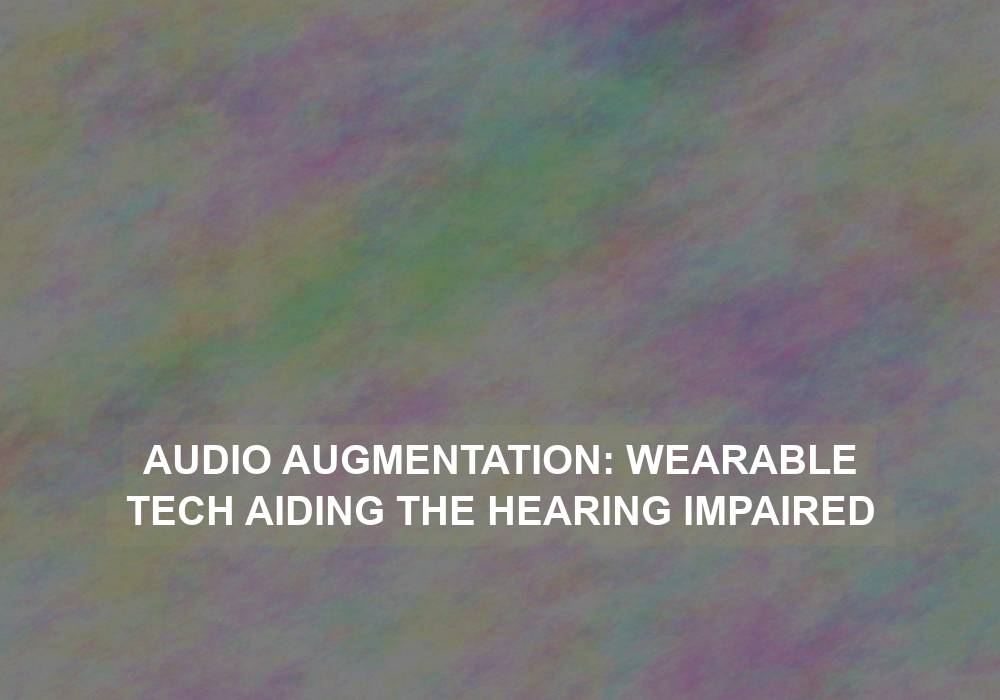 Audio Augmentation: Wearable Tech Aiding the Hearing Impaired