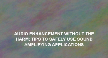 Audio Enhancement without the Harm: Tips to Safely Use Sound Amplifying Applications