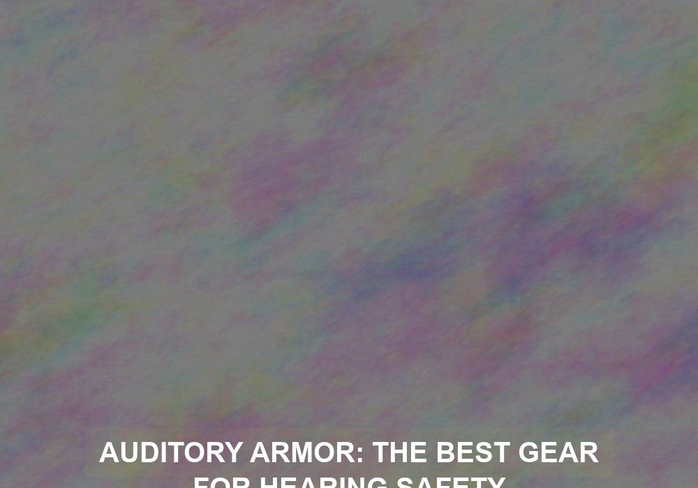 Auditory Armor: The Best Gear for Hearing Safety