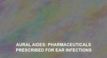 Aural Aides: Pharmaceuticals Prescribed for Ear Infections