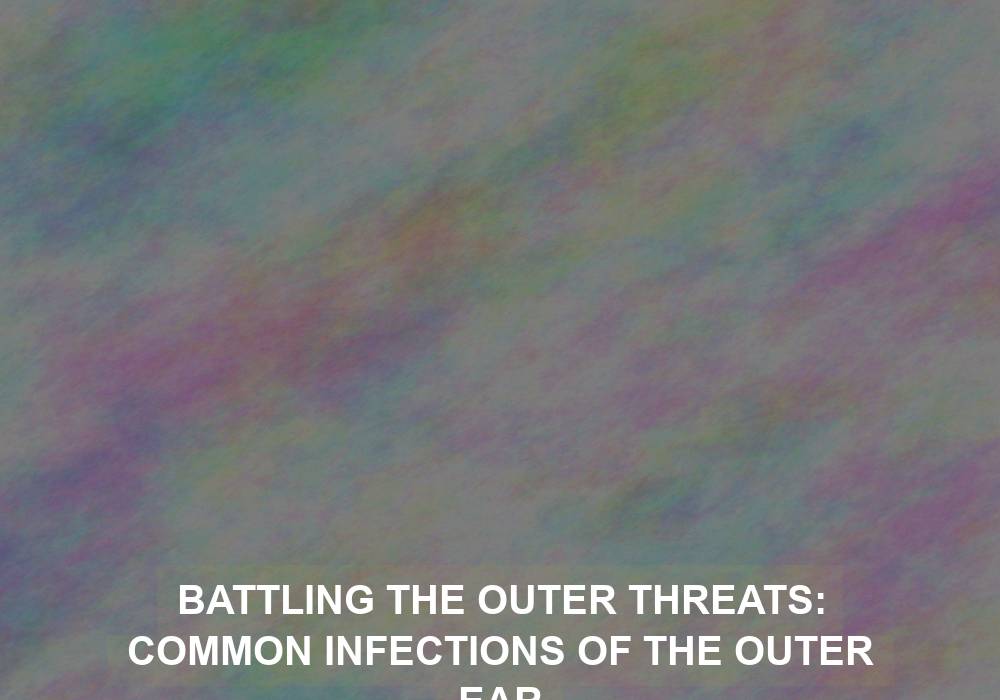 Battling the Outer Threats: Common Infections of the Outer Ear