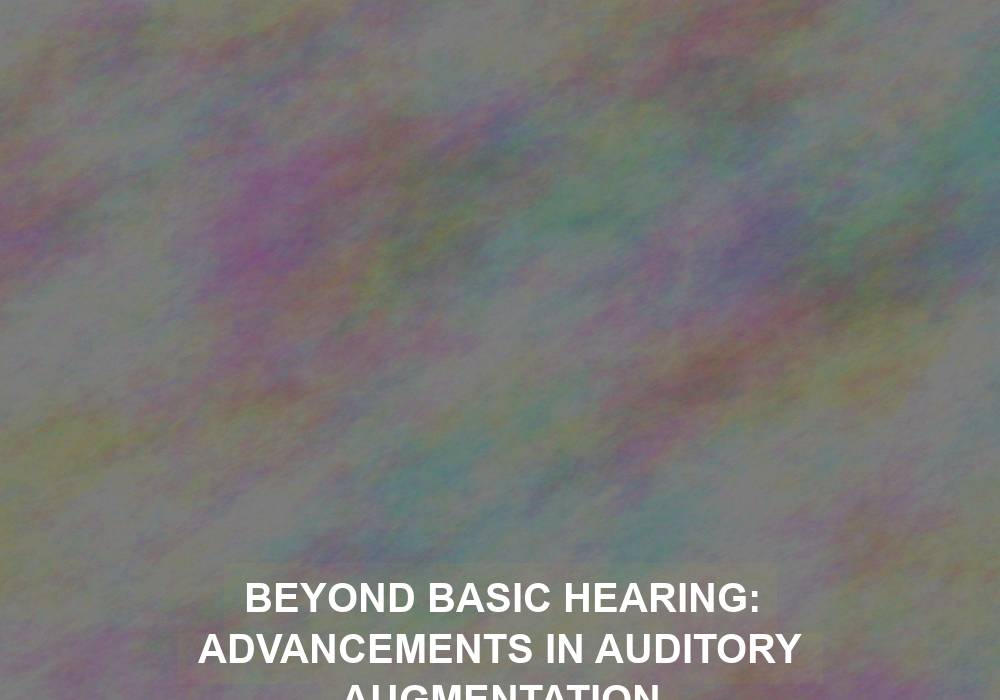 Beyond Basic Hearing: Advancements in Auditory Augmentation