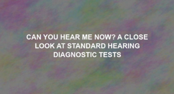 Can You Hear Me Now? A Close Look at Standard Hearing Diagnostic Tests