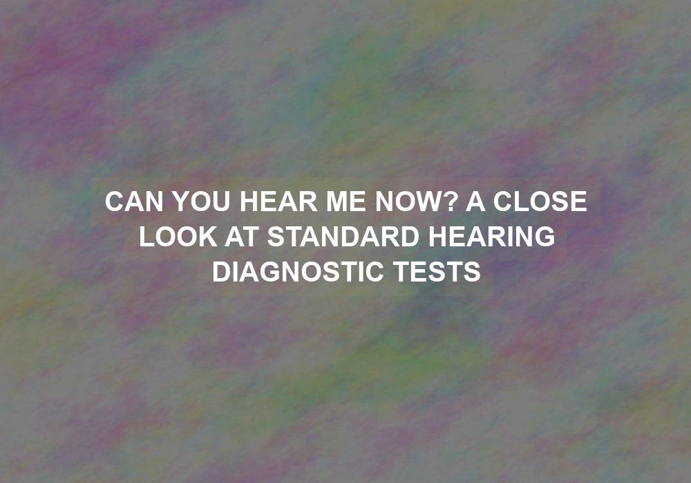 Can You Hear Me Now? A Close Look at Standard Hearing Diagnostic Tests