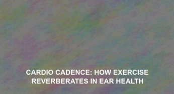 Cardio Cadence: How Exercise Reverberates in Ear Health