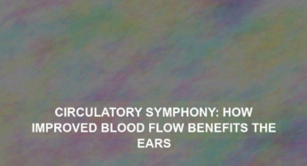 Circulatory Symphony: How Improved Blood Flow Benefits the Ears