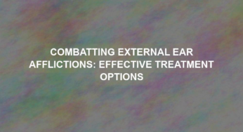 Combatting External Ear Afflictions: Effective Treatment Options
