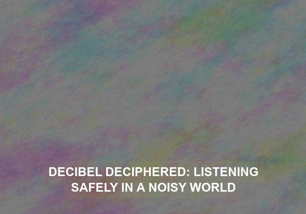 Decibel Deciphered: Listening Safely in a Noisy World