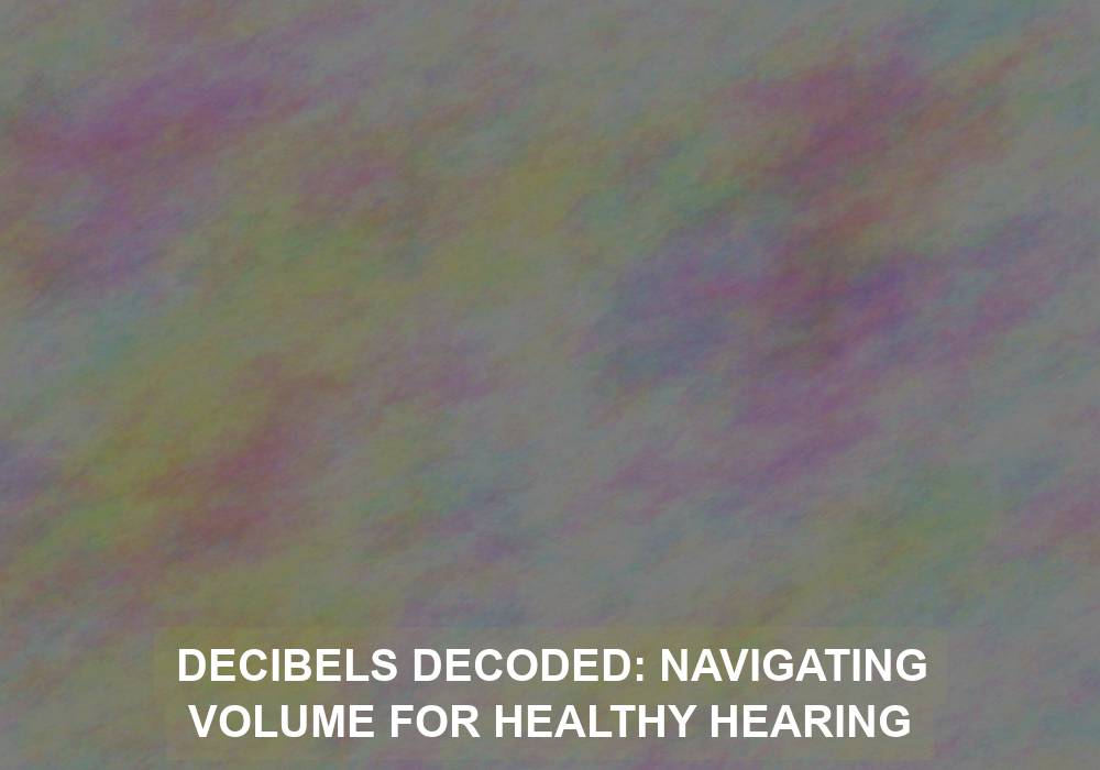 Decibels Decoded: Navigating Volume for Healthy Hearing