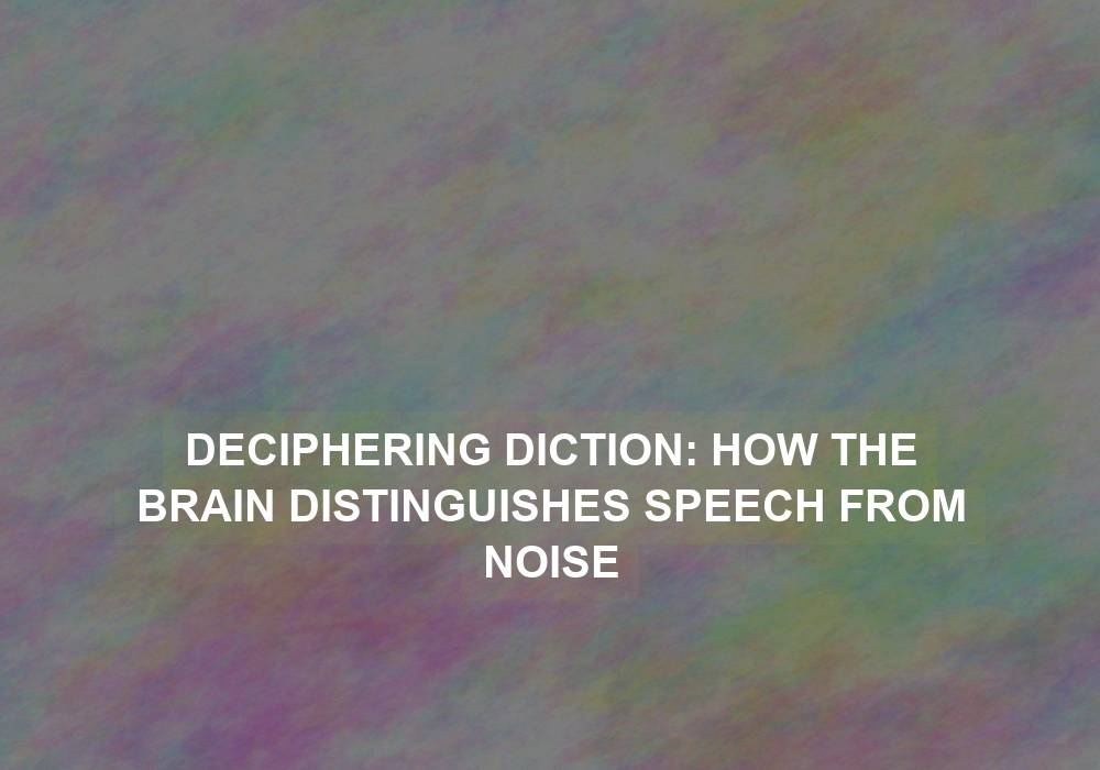 Deciphering Diction: How the Brain Distinguishes Speech from Noise