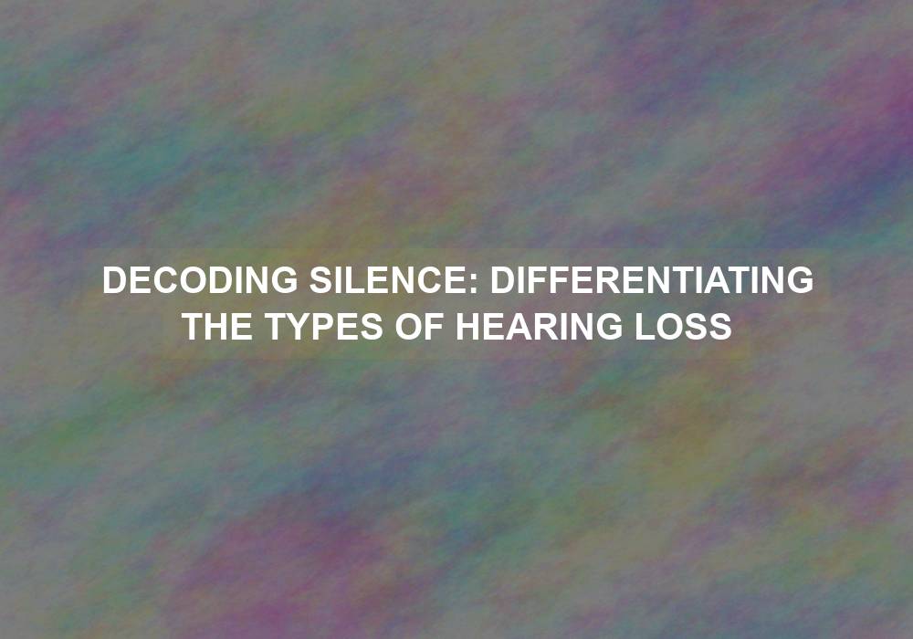 Decoding Silence: Differentiating the Types of Hearing Loss