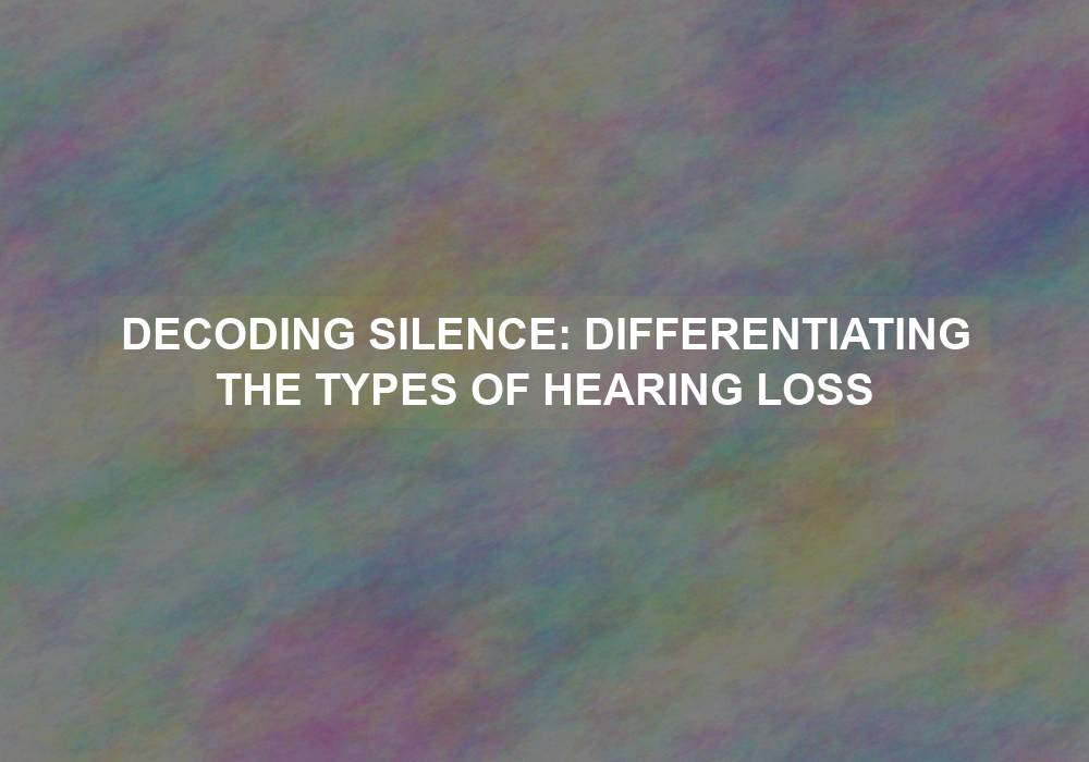Decoding Silence: Differentiating the Types of Hearing Loss