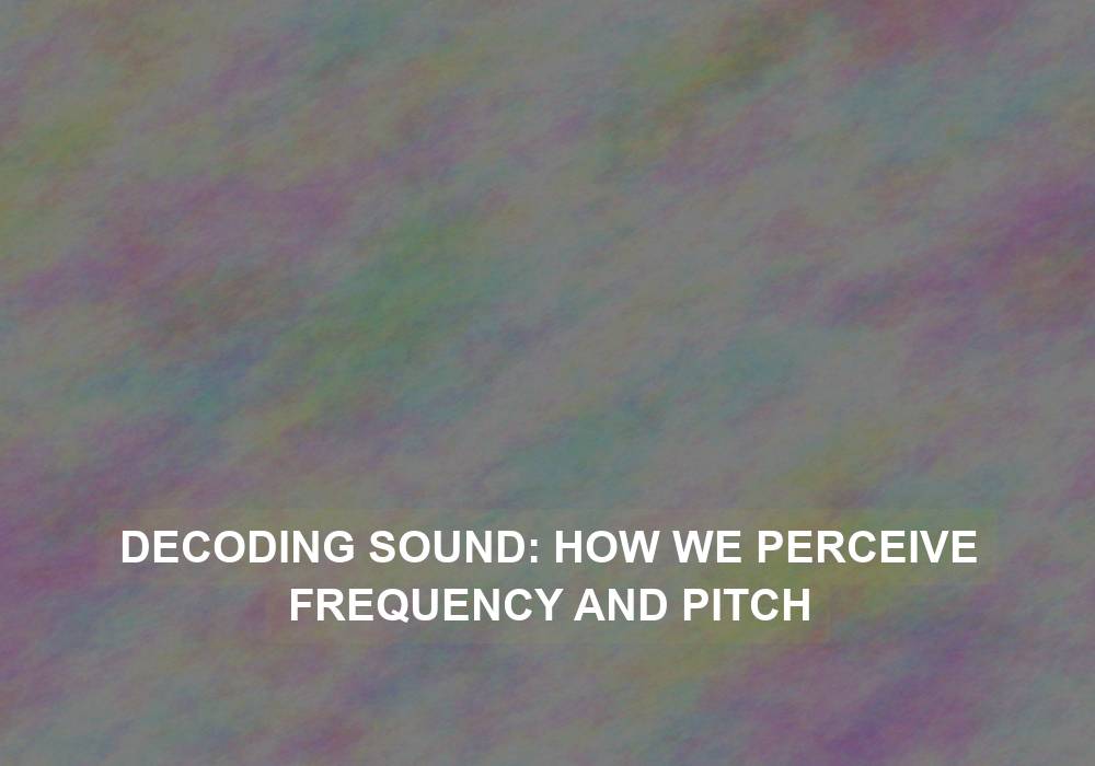 Decoding Sound: How We Perceive Frequency and Pitch