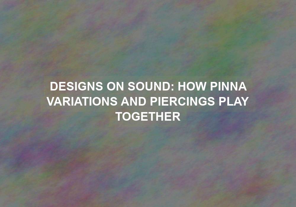Designs on Sound: How Pinna Variations and Piercings Play Together
