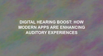 Digital Hearing Boost: How Modern Apps are Enhancing Auditory Experiences