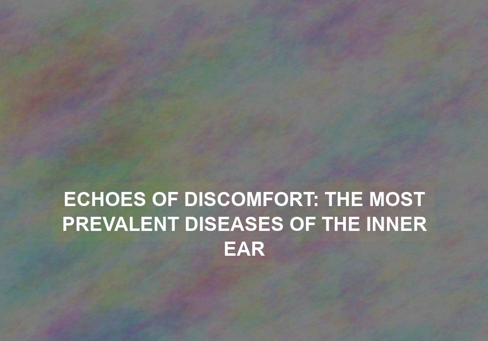 Echoes of Discomfort: The Most Prevalent Diseases of the Inner Ear