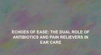 Echoes of Ease: The Dual Role of Antibiotics and Pain Relievers in Ear Care