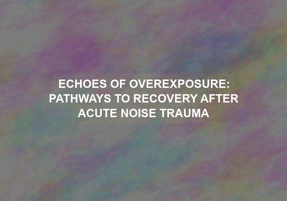 Echoes of Overexposure: Pathways to Recovery After Acute Noise Trauma