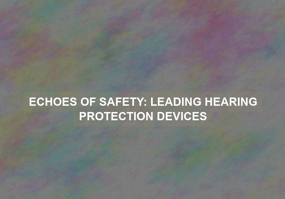 Echoes of Safety: Leading Hearing Protection Devices