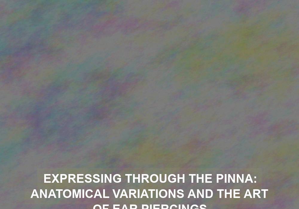Expressing Through the Pinna: Anatomical Variations and the Art of Ear Piercings