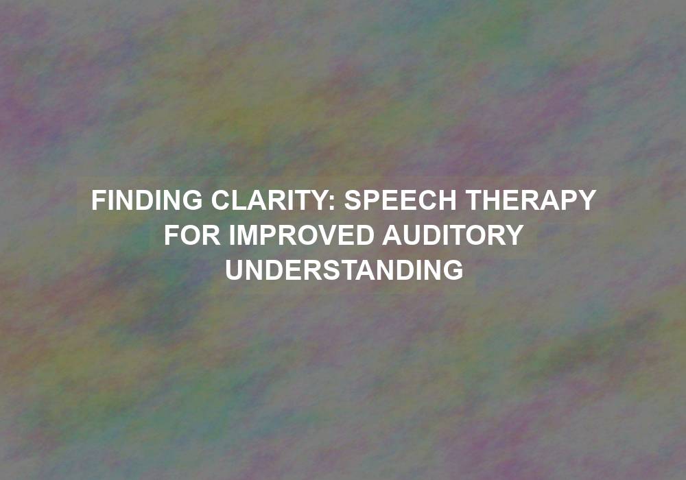Finding Clarity: Speech Therapy for Improved Auditory Understanding