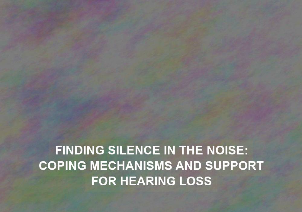 Finding Silence in the Noise: Coping Mechanisms and Support for Hearing Loss