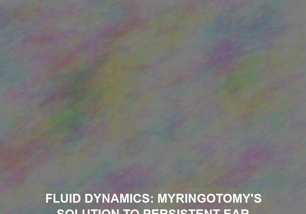 Fluid Dynamics: Myringotomy’s Solution to Persistent Ear Infections
