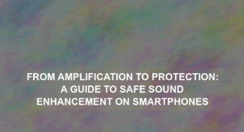 From Amplification to Protection: A Guide to Safe Sound Enhancement on Smartphones
