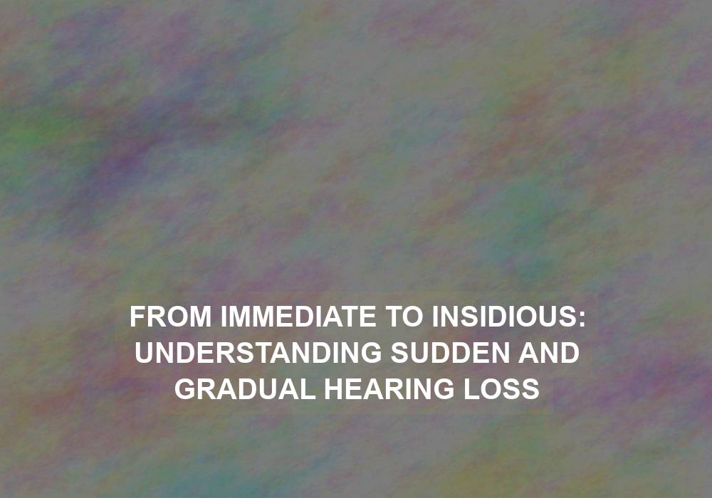 From Immediate to Insidious: Understanding Sudden and Gradual Hearing Loss
