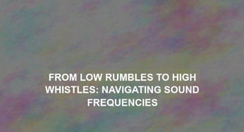 From Low Rumbles to High Whistles: Navigating Sound Frequencies