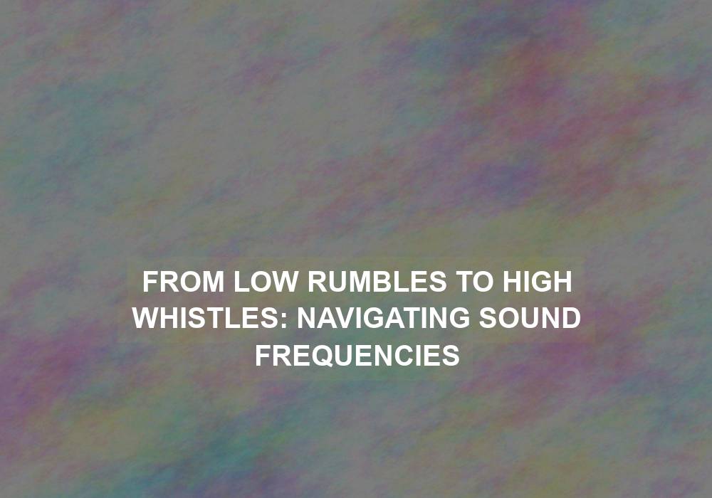 From Low Rumbles to High Whistles: Navigating Sound Frequencies