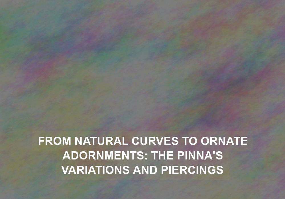 From Natural Curves to Ornate Adornments: The Pinna’s Variations and Piercings