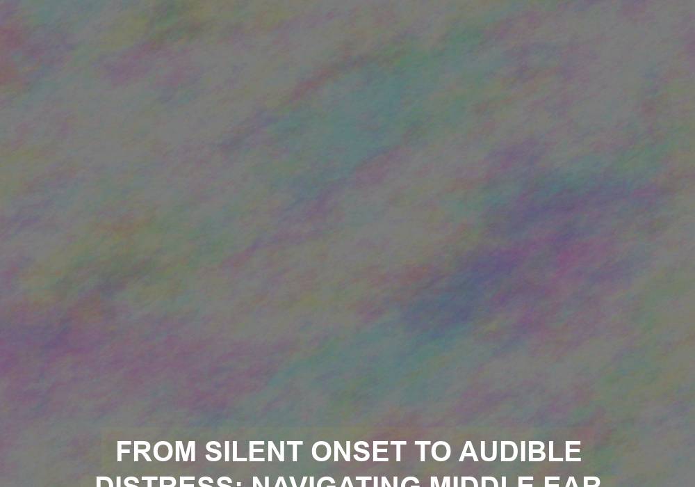 From Silent Onset to Audible Distress: Navigating Middle Ear Infection Causes and Symptoms