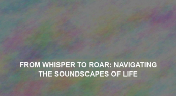 From Whisper to Roar: Navigating the Soundscapes of Life