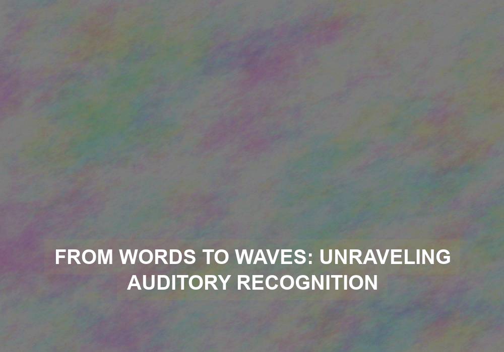 From Words to Waves: Unraveling Auditory Recognition