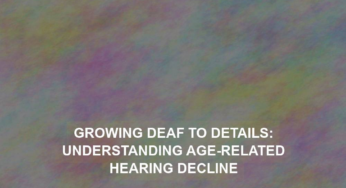 Growing Deaf to Details: Understanding Age-Related Hearing Decline