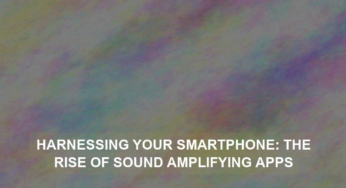 Harnessing Your Smartphone: The Rise of Sound Amplifying Apps