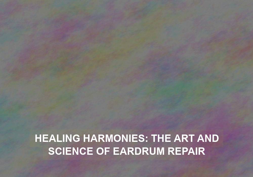 Healing Harmonies: The Art and Science of Eardrum Repair