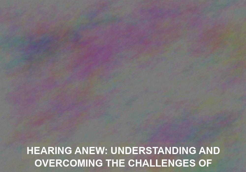 Hearing Anew: Understanding and Overcoming the Challenges of Adapting to Hearing Devices