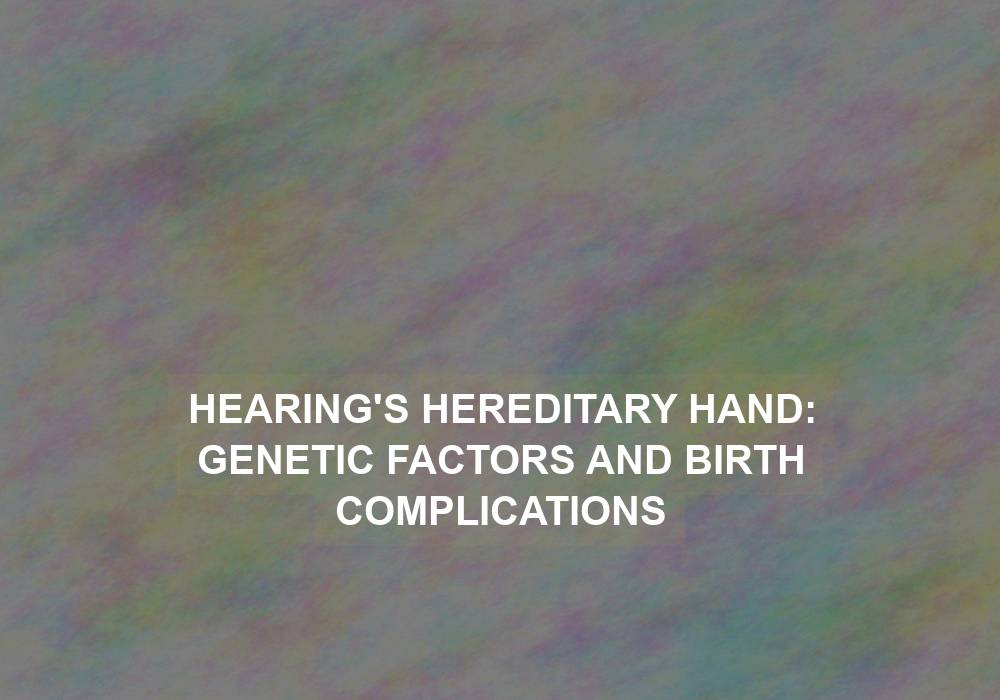 Hearing’s Hereditary Hand: Genetic Factors and Birth Complications