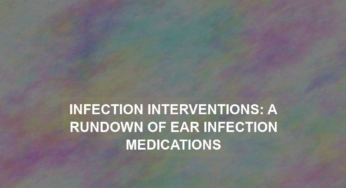 Infection Interventions: A Rundown of Ear Infection Medications