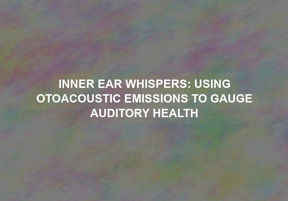 Inner Ear Whispers: Using Otoacoustic Emissions to Gauge Auditory Health