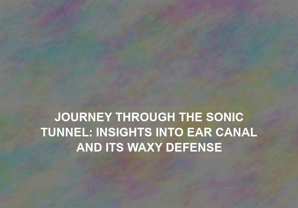 Journey Through the Sonic Tunnel: Insights into Ear Canal and Its Waxy Defense