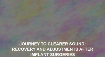 Journey to Clearer Sound: Recovery and Adjustments After Implant Surgeries