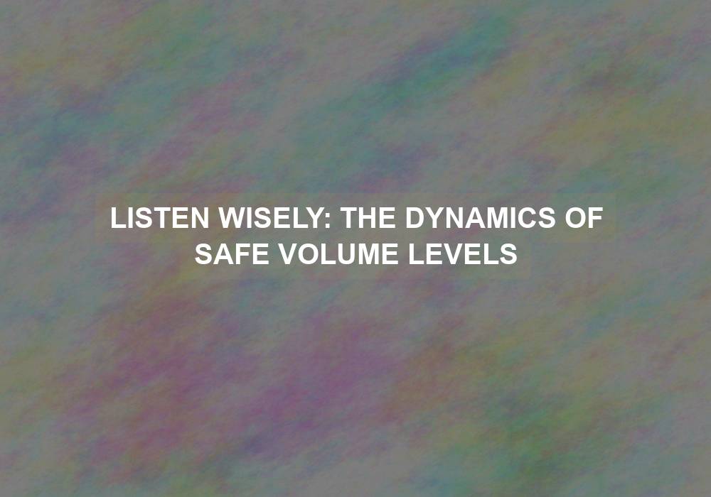 Listen Wisely: The Dynamics of Safe Volume Levels
