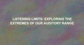 Listening Limits: Exploring the Extremes of our Auditory Range